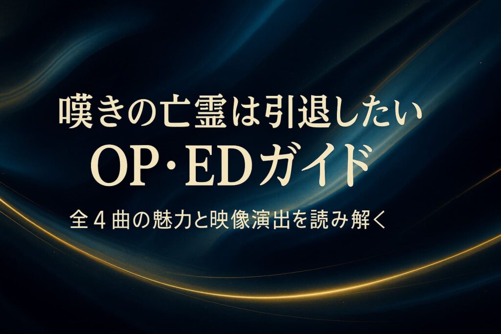 嘆きの亡霊は引退したいのOP・EDが持つ“加速と静けさの対比”