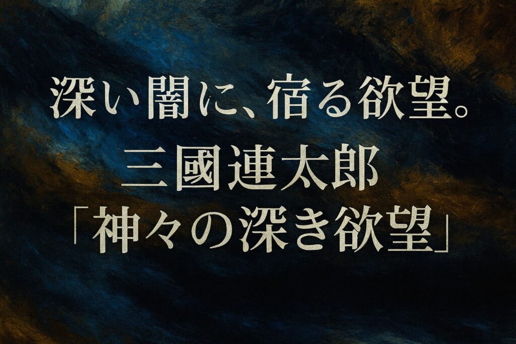 深い群青と墨色の油絵調の抽象背景に、斜めの筆致と淡い光が漂う質感を重ね、中央に「深い闇に、宿る欲望。三國連太郎『神々の深き欲望』」と大きく配置した横長イラスト