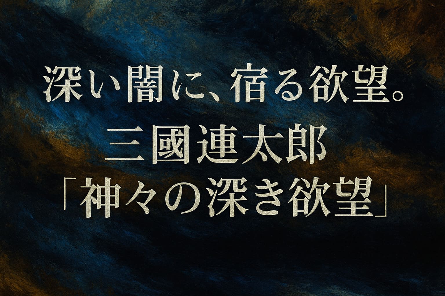 深い群青と墨色の油絵調の抽象背景に、斜めの筆致と淡い光が漂う質感を重ね、中央に「深い闇に、宿る欲望。三國連太郎『神々の深き欲望』」と大きく配置した横長イラスト