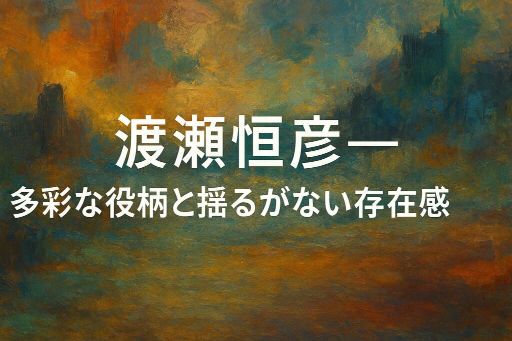 渡瀬恒彦の記事用アイキャッチ。横長ワイドの油絵調抽象背景に「渡瀬恒彦──多彩な役柄と揺るがない存在感」のコピーを中央配置したデザイン。