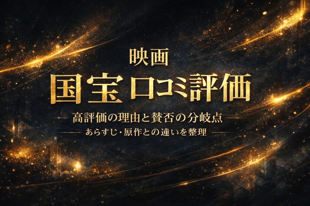 映画『国宝』の口コミ評価を解説する記事のアイキャッチ画像（高評価の理由と賛否の分岐点、あらすじ・原作との違いを整理）